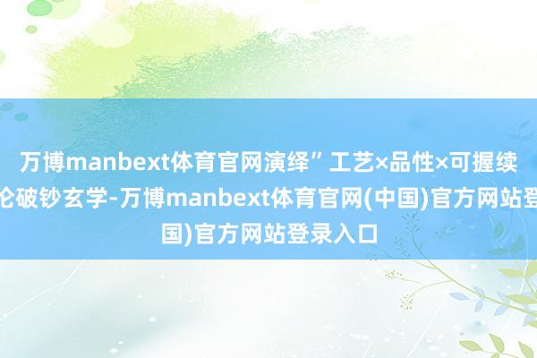 万博manbext体育官网演绎”工艺×品性×可握续