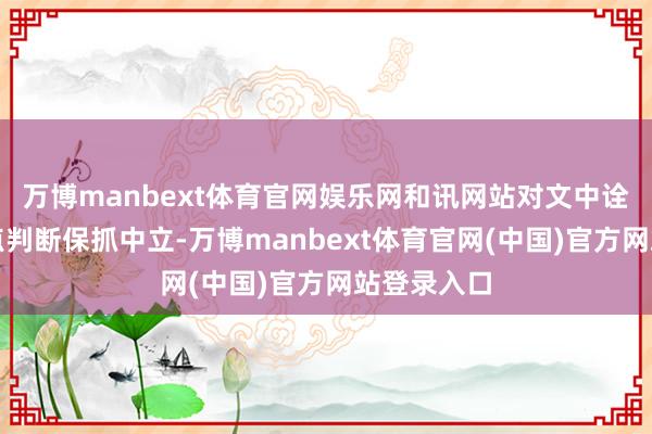 万博manbext体育官网娱乐网和讯网站对文中诠释、不雅点判断保抓中立-万博manbext体育官网(中国)官方网站登录入口