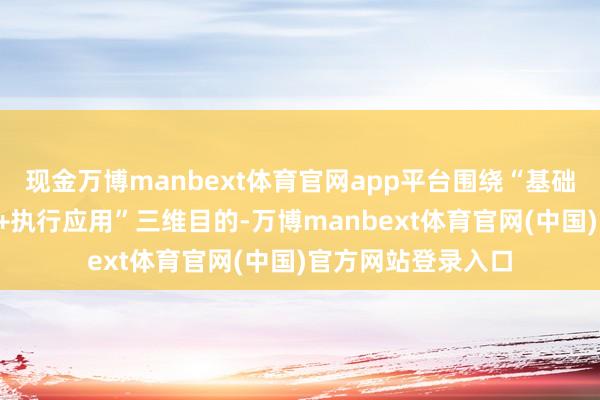 现金万博manbext体育官网app平台围绕“基础才智+立异念念维+执行应用”三维目的-万博manbext体育官网(中国)官方网站登录入口