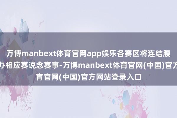 万博manbext体育官网app娱乐各赛区将连结腹地产业上风经办相应赛说念赛事-万博manbext体育官网(中国)官方网站登录入口