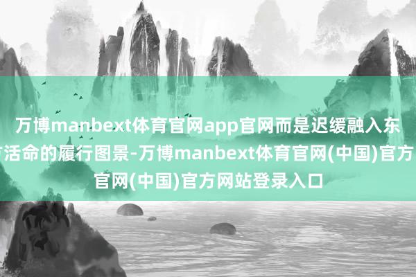 万博manbext体育官网app官网而是迟缓融入东说念主们平方活命的履行图景-万博manbext体育官网(中国)官方网站登录入口