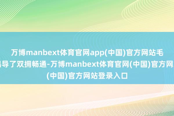 万博manbext体育官网app(中国)官方网站毛泽东同道倡导了双拥畅通-万博manbext体育官网(中国)官方网站登录入口