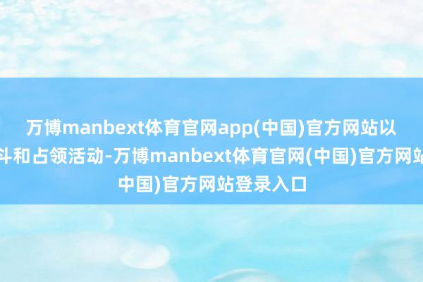 万博manbext体育官网app(中国)官方网站以继续其战斗和占领活动-万博manbext体育官网(中国)官方网站登录入口