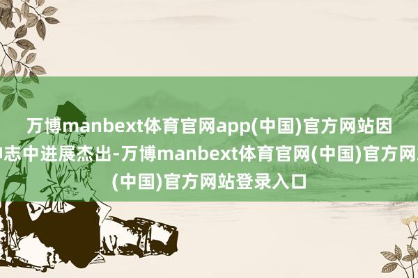 万博manbext体育官网app(中国)官方网站因为在一次神志中进展杰出-万博manbext体育官网(中国)官方网站登录入口