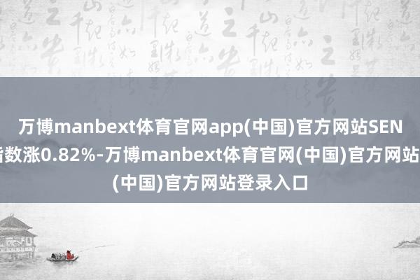 万博manbext体育官网app(中国)官方网站SENSEX30指数涨0.82%-万博manbext体育官网(中国)官方网站登录入口
