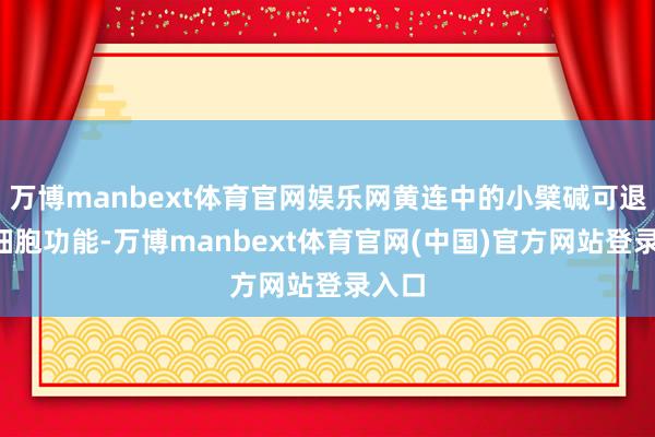 万博manbext体育官网娱乐网黄连中的小檗碱可退换T细胞功能-万博manbext体育官网(中国)官方网站登录入口