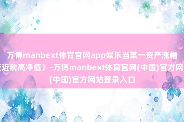 万博manbext体育官网app娱乐当某一资产涨幅过大（如接近前高净值）-万博manbext体育官网(中国)官方网站登录入口