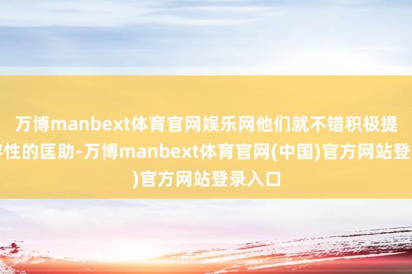 万博manbext体育官网娱乐网他们就不错积极提供内容性的匡助-万博manbext体育官网(中国)官方网站登录入口