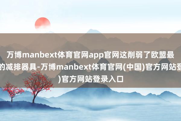 万博manbext体育官网app官网这削弱了欧盟最强有劲的减排器具-万博manbext体育官网(中国)官方网站登录入口