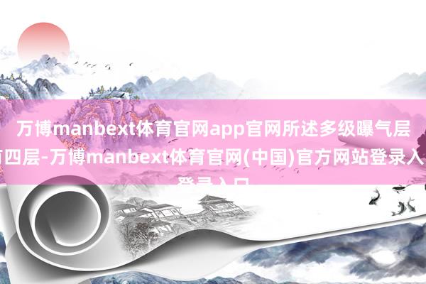 万博manbext体育官网app官网所述多级曝气层有四层-万博manbext体育官网(中国)官方网站登录入口