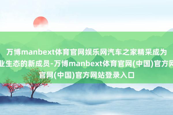 万博manbext体育官网娱乐网汽车之家精采成为海尔汽车产业生态的新成员-万博manbext体育官网(中国)官方网站登录入口