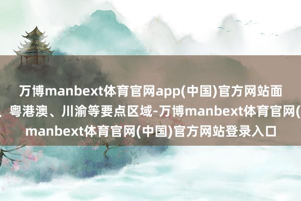 万博manbext体育官网app(中国)官方网站面向京津冀、长江经济带、粤港澳、川渝等要点区域-万博manbext体育官网(中国)官方网站登录入口