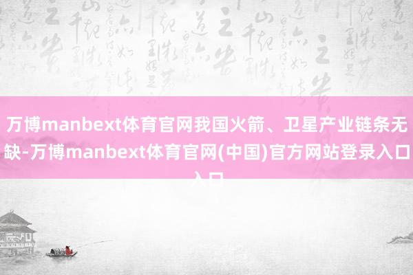 万博manbext体育官网我国火箭、卫星产业链条无缺-万博manbext体育官网(中国)官方网站登录入口