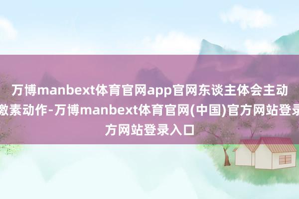 万博manbext体育官网app官网东谈主体会主动调遣激素动作-万博manbext体育官网(中国)官方网站登录入口