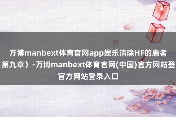万博manbext体育官网app娱乐清除HF的患者禁用（第九章）-万博manbext体育官网(中国)官方网站登录入口