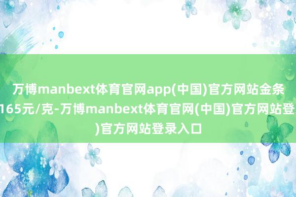 万博manbext体育官网app(中国)官方网站金条价钱1165元/克-万博manbext体育官网(中国)官方网站登录入口