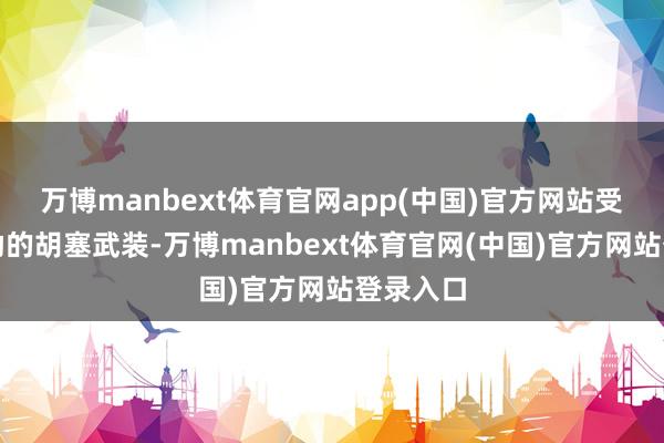 万博manbext体育官网app(中国)官方网站受伊朗扶助的胡塞武装-万博manbext体育官网(中国)官方网站登录入口