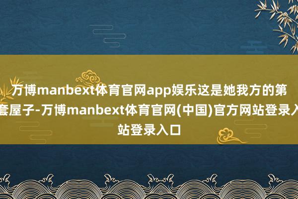 万博manbext体育官网app娱乐这是她我方的第一套屋子-万博manbext体育官网(中国)官方网站登录入口